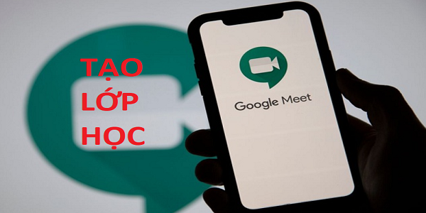 Tạo lớp học, họp trực tuyến với Google Meet trên điện thoại