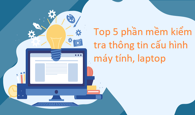 Top 5 phần mềm kiểm tra cấu hình phần cứng máy tính, laptop
