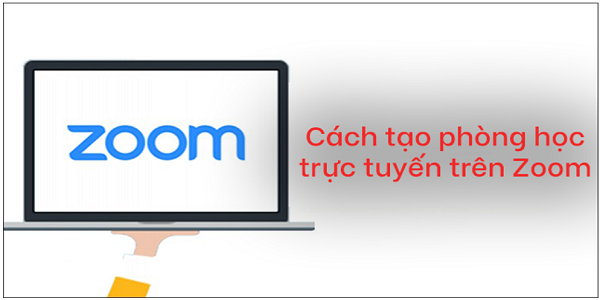 Cách tạo lớp học, họp trực tuyến và cách dùng Zoom