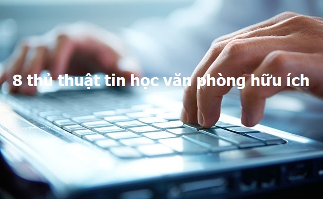 8 thủ thuật tin học văn phòng hữu ích