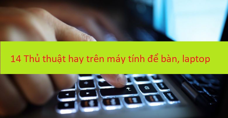 14 thủ thuật hay trên máy tính để bàn, laptop